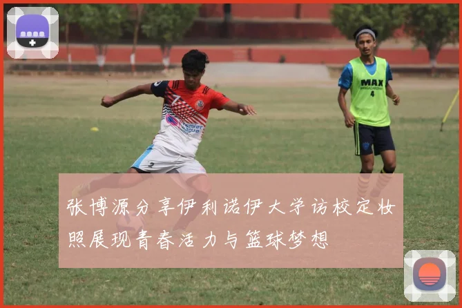 张博源分享伊利诺伊大学访校定妆照展现青春活力与篮球梦想