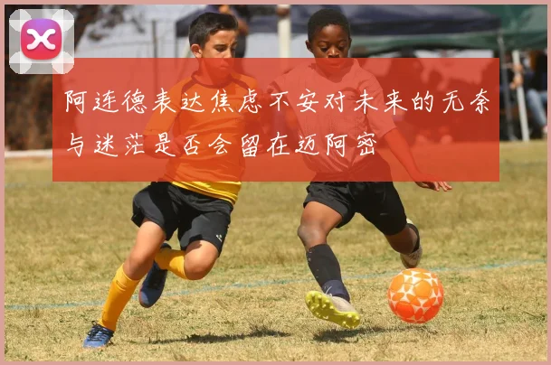 阿连德表达焦虑不安对未来的无奈与迷茫是否会留在迈阿密