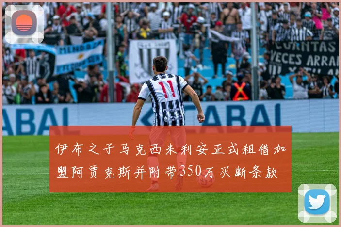 伊布之子马克西米利安正式租借加盟阿贾克斯并附带350万买断条款