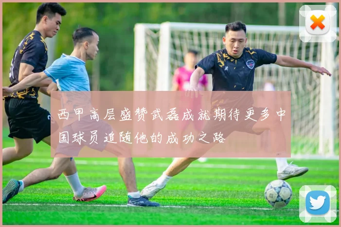 西甲高层盛赞武磊成就期待更多中国球员追随他的成功之路