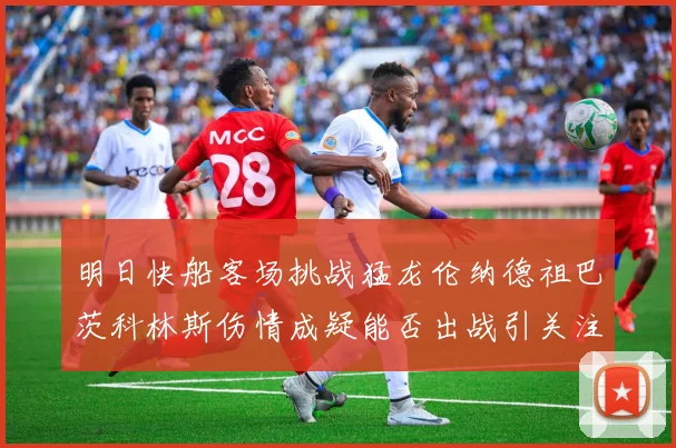 明日快船客场挑战猛龙伦纳德祖巴茨科林斯伤情成疑能否出战引关注