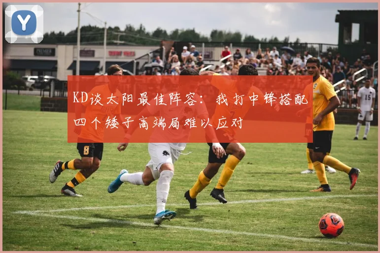 KD谈太阳最佳阵容：我打中锋搭配四个矮子高端局难以应对