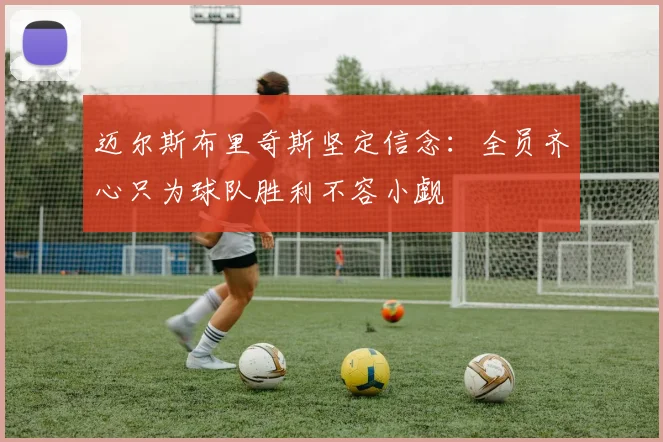 迈尔斯布里奇斯坚定信念：全员齐心只为球队胜利不容小觑