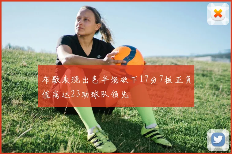 布歇表现出色半场砍下17分7板正负值高达23助球队领先