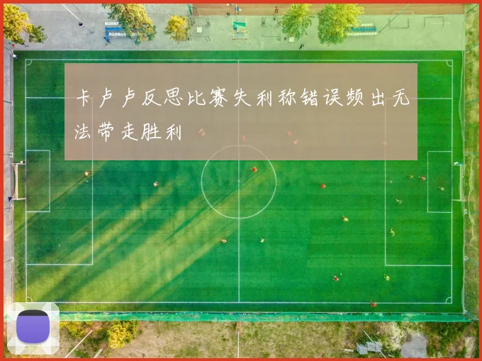 卡卢卢反思比赛失利称错误频出无法带走胜利