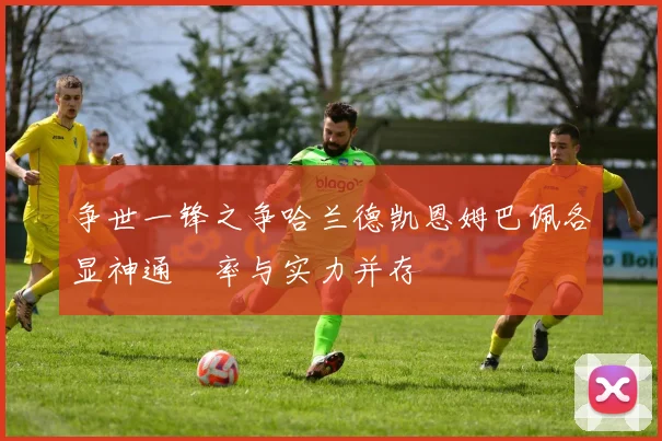 争世一锋之争哈兰德凯恩姆巴佩各显神通効率与实力并存