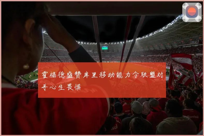霍福德盛赞库里移动能力令联盟对手心生畏惧