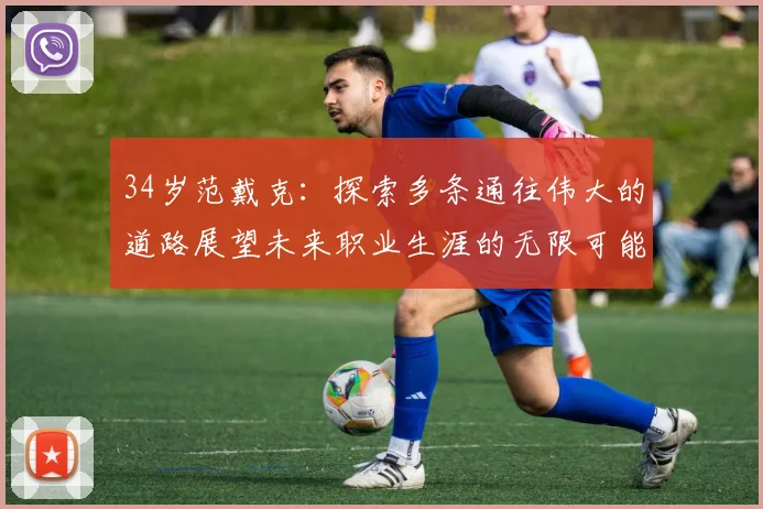 34岁范戴克：探索多条通往伟大的道路展望未来职业生涯的无限可能