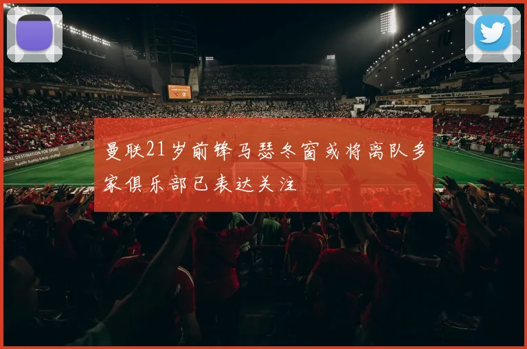 曼联21岁前锋马瑟冬窗或将离队多家俱乐部已表达关注