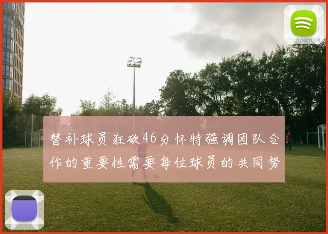 替补球员狂砍46分怀特强调团队合作的重要性需要每位球员的共同努力