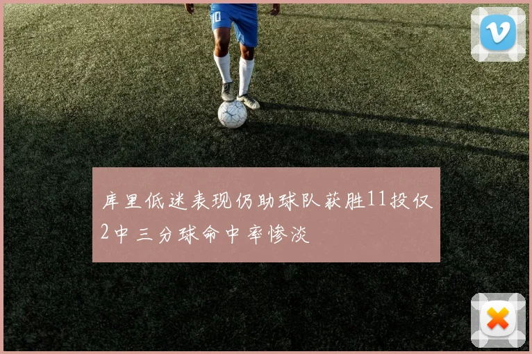 库里低迷表现仍助球队获胜11投仅2中三分球命中率惨淡