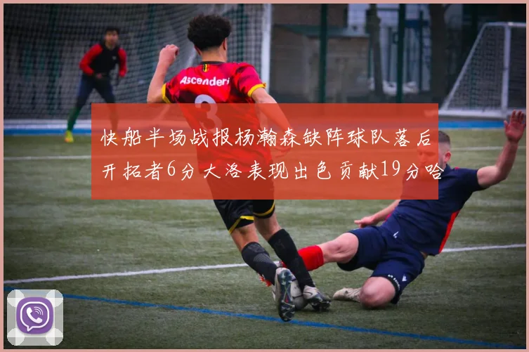 快船半场战报杨瀚森缺阵球队落后开拓者6分大洛表现出色贡献19分哈登也有14分进账