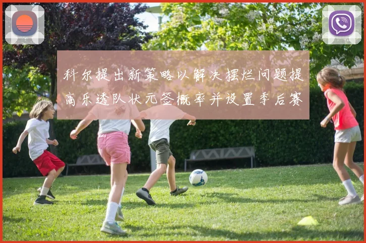 科尔提出新策略以解决摆烂问题提高乐透队状元签概率并设置季后赛奖励
