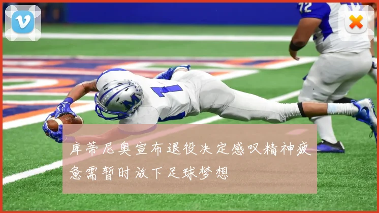 库蒂尼奥宣布退役决定感叹精神疲惫需暂时放下足球梦想