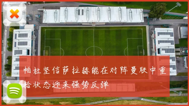 帕杜坚信萨拉赫能在对阵曼联中重拾状态迎来强势反弹
