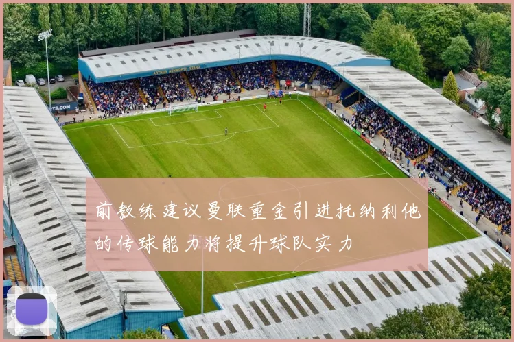 前教练建议曼联重金引进托纳利他的传球能力将提升球队实力