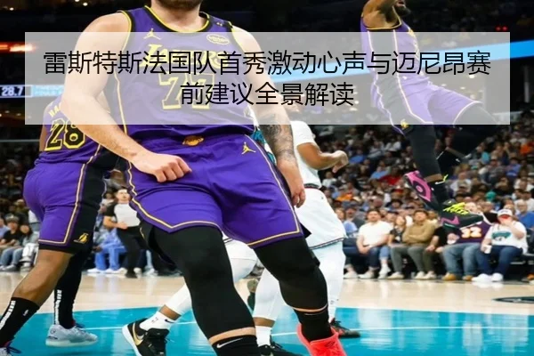 雷斯特斯法国队首秀激动心声与迈尼昂赛前建议全景解读 - BAJIESPORTS